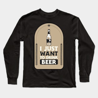 I Just Want To Drink Beer Long Sleeve T-Shirt